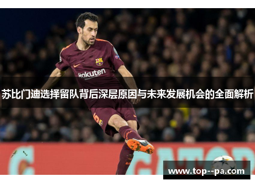 苏比门迪选择留队背后深层原因与未来发展机会的全面解析