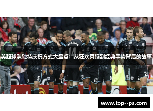 英超球队独特庆祝方式大盘点：从狂欢舞蹈到经典手势背后的故事