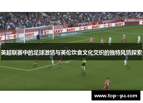 英超联赛中的足球激情与英伦饮食文化交织的独特风情探索