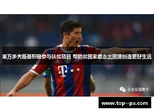 莱万多夫斯基积极参与扶贫项目 帮助贫困家庭走出困境创造更好生活