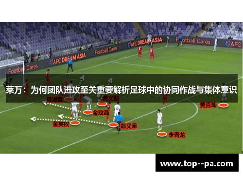 莱万：为何团队进攻至关重要解析足球中的协同作战与集体意识