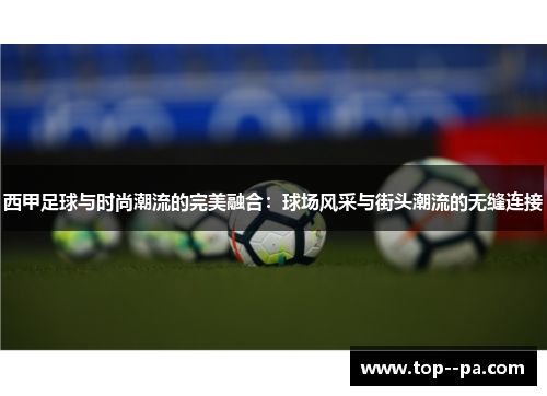 西甲足球与时尚潮流的完美融合:球场风采与街头潮流的无缝连接 西甲足球与时尚潮流的完美融合:球场风采与街头潮流的无缝连接