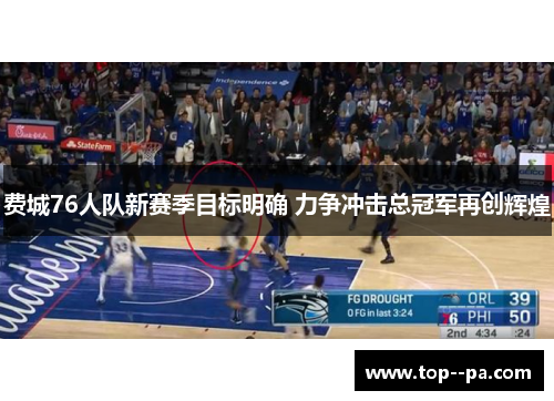 费城76人队新赛季目标明确 力争冲击总冠军再创辉煌