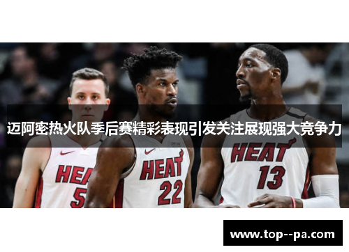 迈阿密热火队季后赛精彩表现引发关注展现强大竞争力 迈阿密热火队季后赛精彩表现引发关注展现强大竞争力