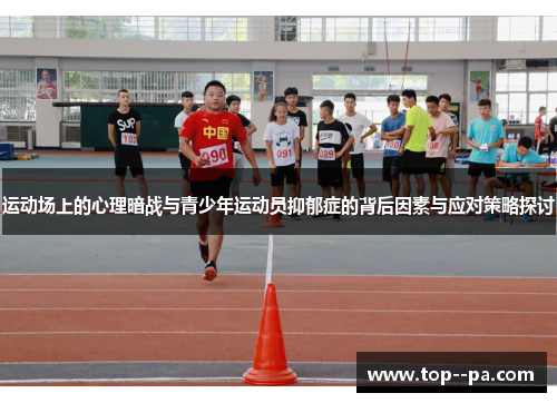 运动场上的心理暗战与青少年运动员抑郁症的背后因素与应对策略探讨