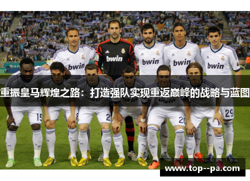 重振皇马辉煌之路：打造强队实现重返巅峰的战略与蓝图