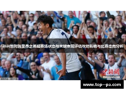 孙兴慜对阵里昂之英超赛场状态与关键表现评估攻防影响与比赛走向分析 孙兴慜对阵里昂之英超赛场状态与关键表现评估攻防影响与比赛走向分析