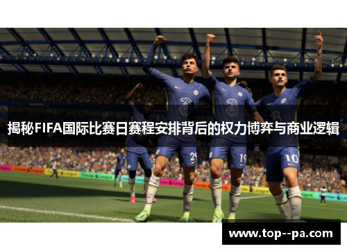 揭秘FIFA国际比赛日赛程安排背后的权力博弈与商业逻辑