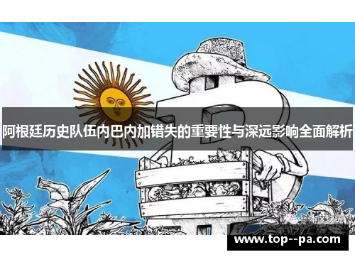 阿根廷历史队伍内巴内加错失的重要性与深远影响全面解析