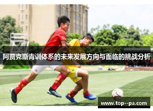 阿贾克斯青训体系的未来发展方向与面临的挑战分析