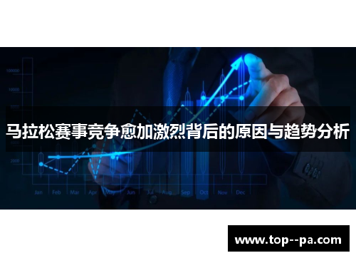 马拉松赛事竞争愈加激烈背后的原因与趋势分析