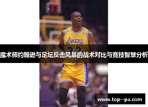 魔术师约翰逊与足坛反击风暴的战术对比与竞技智慧分析