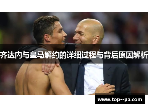 齐达内与皇马解约的详细过程与背后原因解析