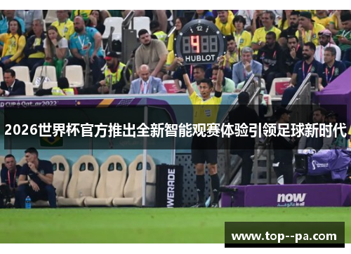 2026世界杯官方推出全新智能观赛体验引领足球新时代
