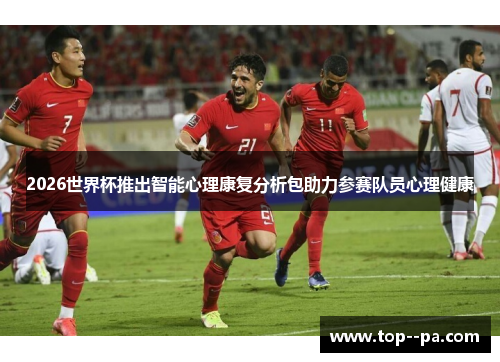 2026世界杯推出智能心理康复分析包助力参赛队员心理健康 2026世界杯推出智能心理康复分析包助力参赛队员心理健康