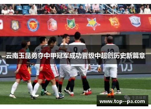 云南玉昆勇夺中甲冠军成功晋级中超创历史新篇章