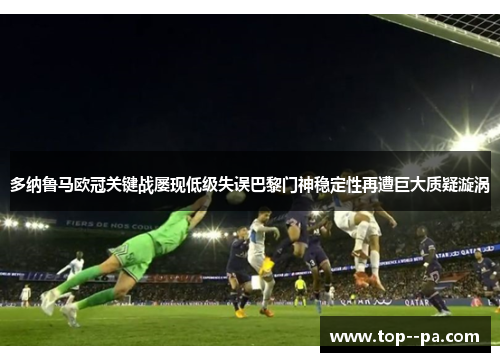 多纳鲁马欧冠关键战屡现低级失误巴黎门神稳定性再遭巨大质疑漩涡