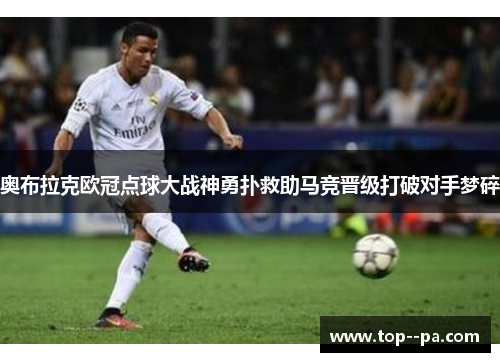 奥布拉克欧冠点球大战神勇扑救助马竞晋级打破对手梦碎