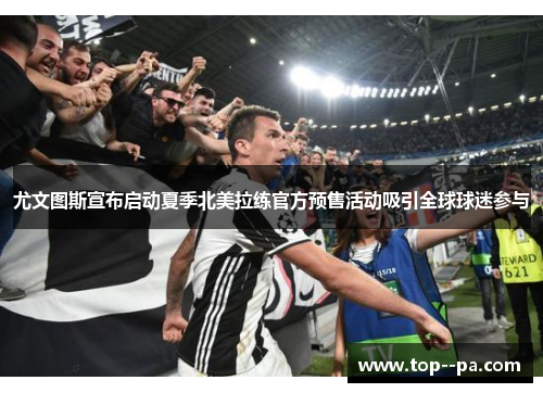 尤文图斯宣布启动夏季北美拉练官方预售活动吸引全球球迷参与