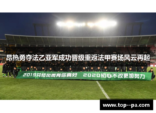 昂热勇夺法乙亚军成功晋级重返法甲赛场风云再起 昂热勇夺法乙亚军成功晋级重返法甲赛场风云再起