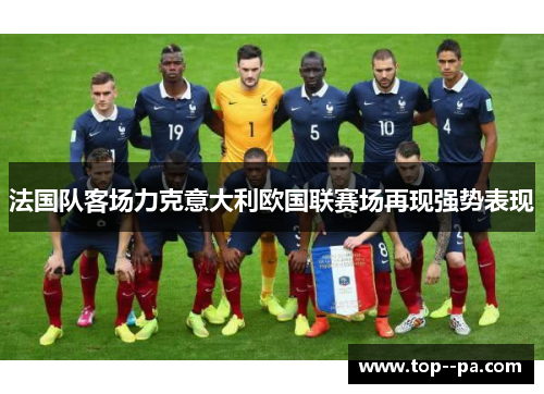 法国队客场力克意大利欧国联赛场再现强势表现