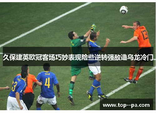 久保建英欧冠客场巧妙表现险些逆转强敌造乌龙冷门 久保建英欧冠客场巧妙表现险些逆转强敌造乌龙冷门