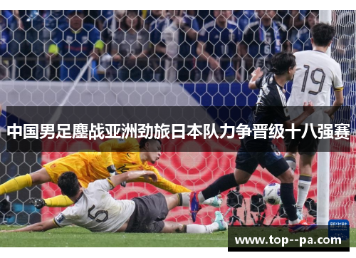 中国男足鏖战亚洲劲旅日本队力争晋级十八强赛 中国男足鏖战亚洲劲旅日本队力争晋级十八强赛
