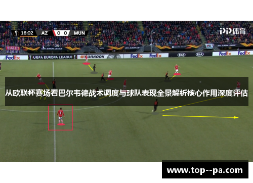 从欧联杯赛场看巴尔韦德战术调度与球队表现全景解析核心作用深度评估