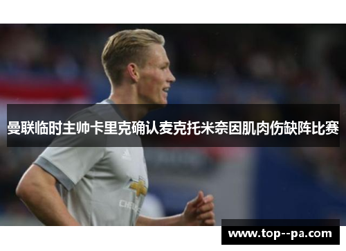 曼联临时主帅卡里克确认麦克托米奈因肌肉伤缺阵比赛