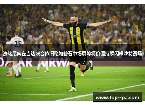 法比尼奥在吉达联合依旧稳如磐石中场屏障将价值持续闪耀沙特赛场