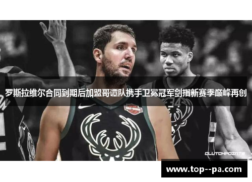 罗斯拉维尔合同到期后加盟哥谭队携手卫冕冠军剑指新赛季巅峰再创