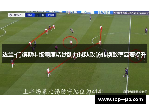 达兰·门德斯中场调度精妙助力球队攻防转换效率显著提升