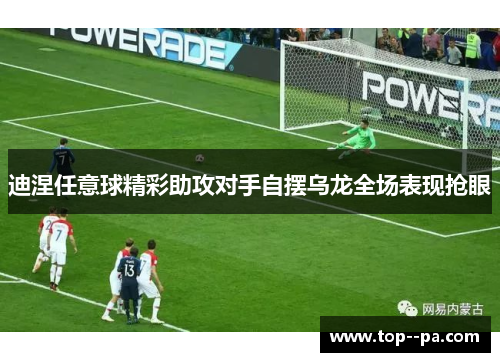 迪涅任意球精彩助攻对手自摆乌龙全场表现抢眼