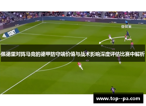 佩德里对阵马竞的德甲防守端价值与战术影响深度评估比赛中解析
