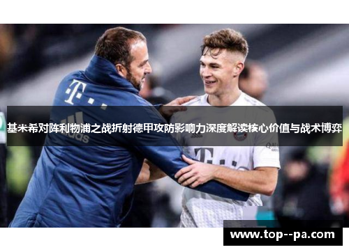 基米希对阵利物浦之战折射德甲攻防影响力深度解读核心价值与战术博弈