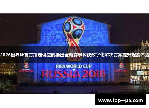 2026世界杯官方指定供应商推出全新赛事餐饮数字化解决方案提升观赛体验