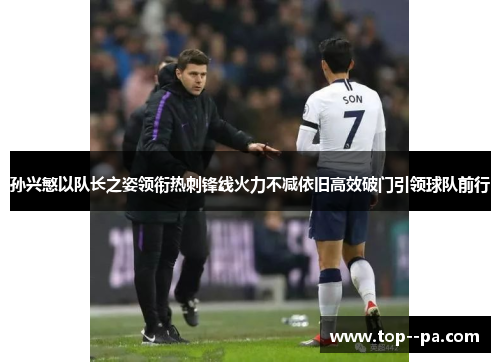 孙兴慜以队长之姿领衔热刺锋线火力不减依旧高效破门引领球队前行