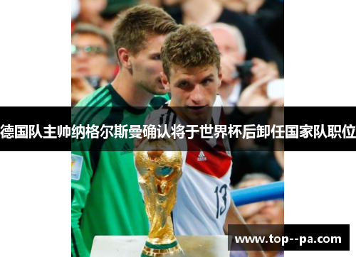 德国队主帅纳格尔斯曼确认将于世界杯后卸任国家队职位
