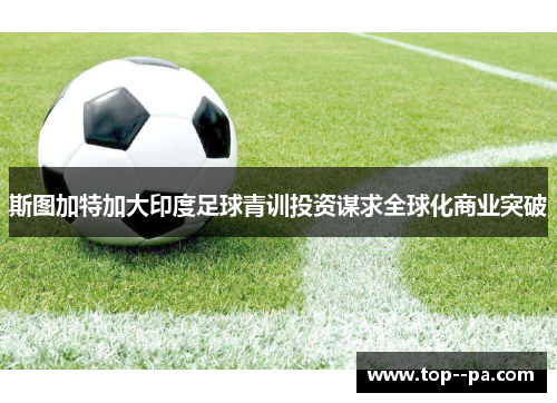 斯图加特加大印度足球青训投资谋求全球化商业突破 斯图加特加大印度足球青训投资谋求全球化商业突破