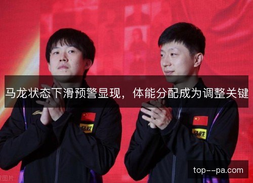 马龙状态下滑预警显现，体能分配成为调整关键