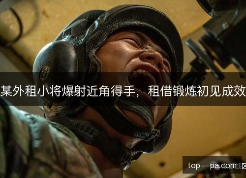 某外租小将爆射近角得手，租借锻炼初见成效