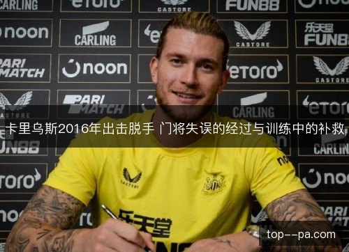 卡里乌斯2016年出击脱手 门将失误的经过与训练中的补救 卡里乌斯2016年出击脱手 门将失误的经过与训练中的补救